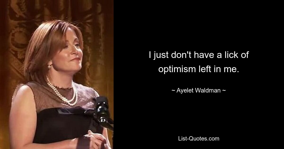 I just don't have a lick of optimism left in me. — © Ayelet Waldman