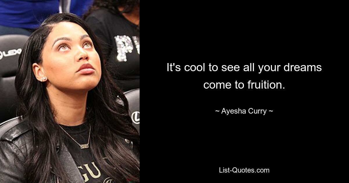 It's cool to see all your dreams come to fruition. — © Ayesha Curry