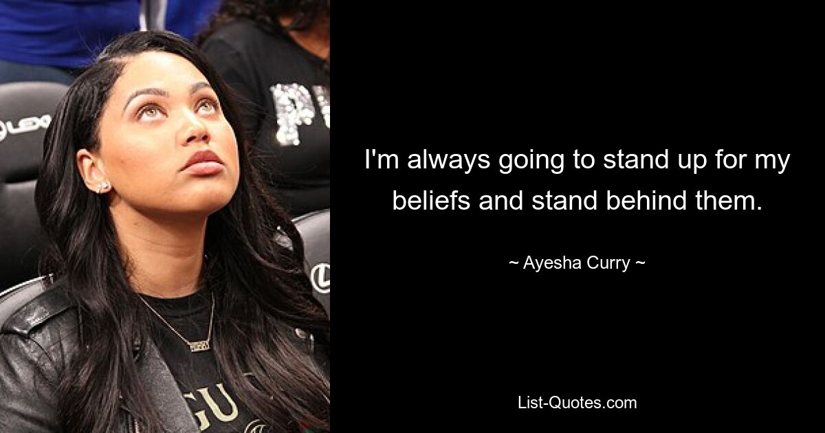 I'm always going to stand up for my beliefs and stand behind them. — © Ayesha Curry