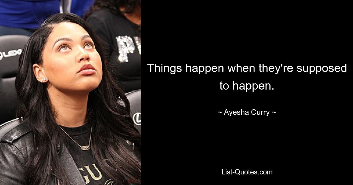 Things happen when they're supposed to happen. — © Ayesha Curry