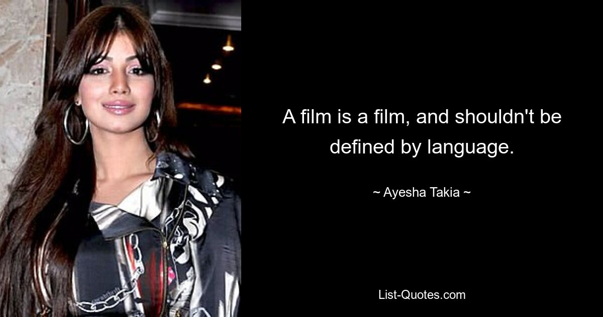 A film is a film, and shouldn't be defined by language. — © Ayesha Takia