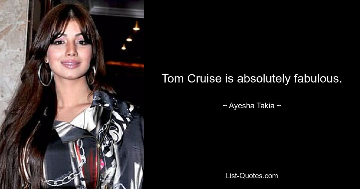 Tom Cruise is absolutely fabulous. — © Ayesha Takia