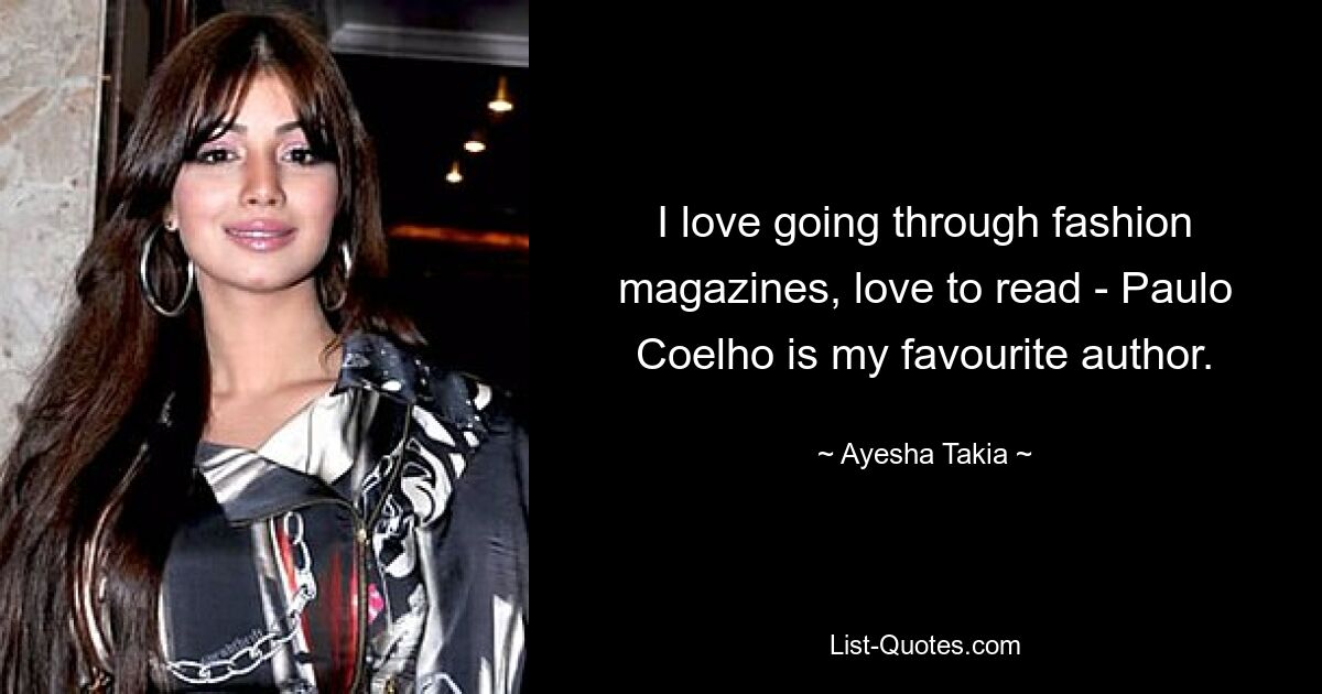 I love going through fashion magazines, love to read - Paulo Coelho is my favourite author. — © Ayesha Takia