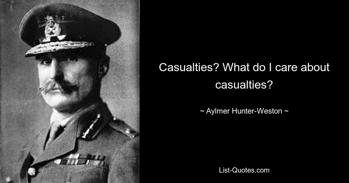 Casualties? What do I care about casualties? — © Aylmer Hunter-Weston