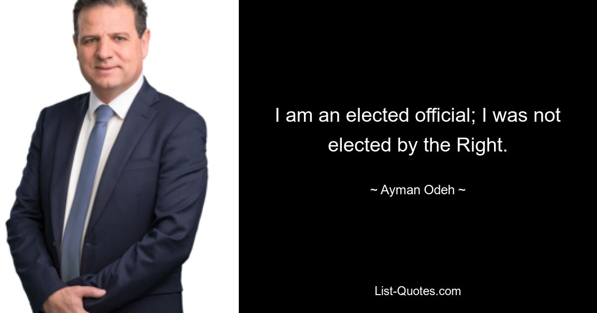 I am an elected official; I was not elected by the Right. — © Ayman Odeh