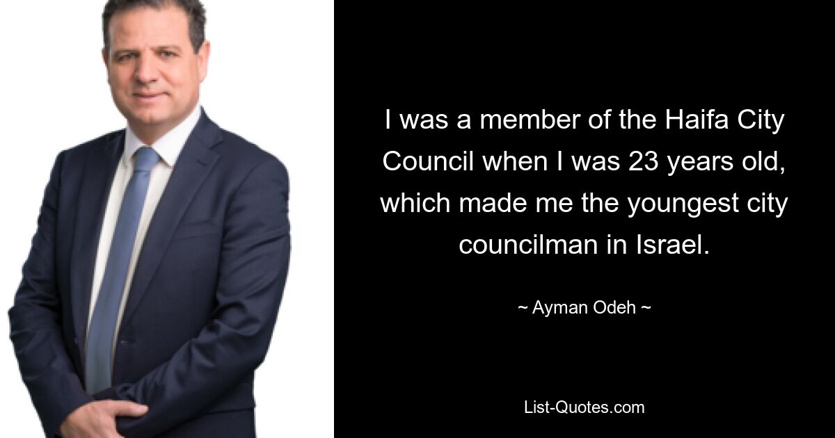 I was a member of the Haifa City Council when I was 23 years old, which made me the youngest city councilman in Israel. — © Ayman Odeh