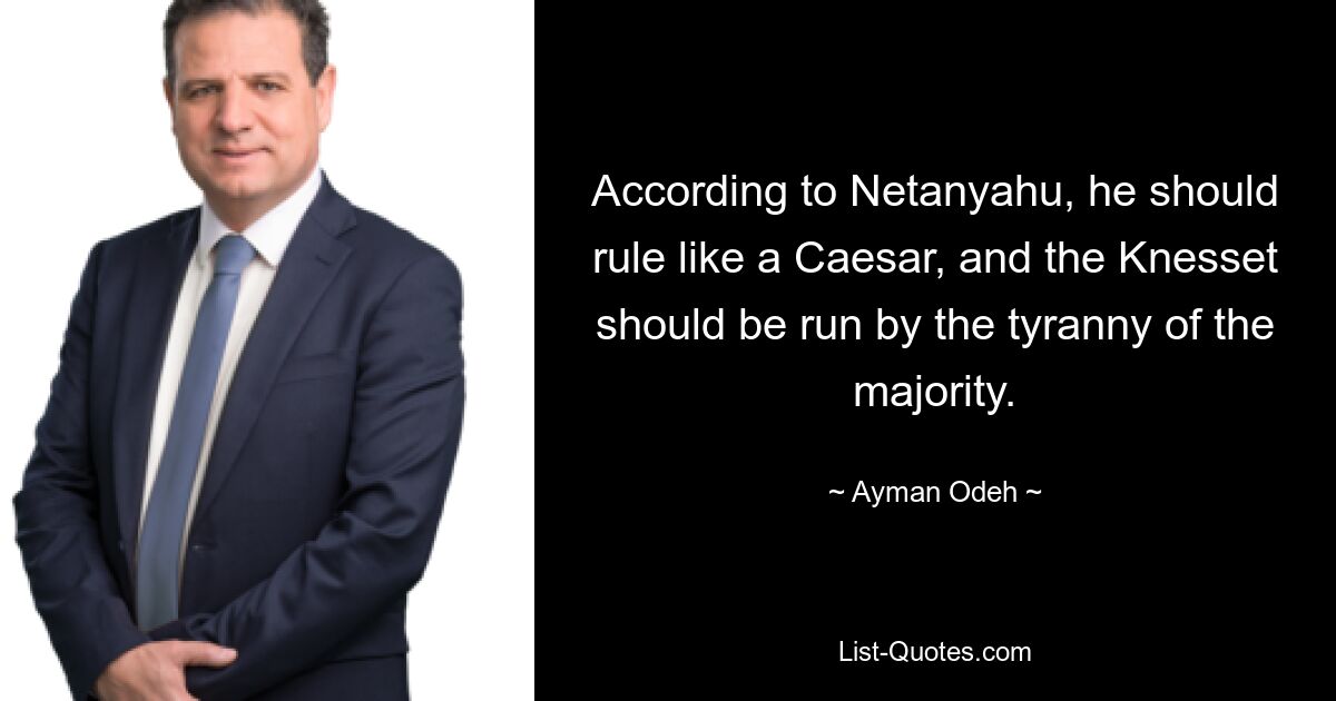 According to Netanyahu, he should rule like a Caesar, and the Knesset should be run by the tyranny of the majority. — © Ayman Odeh