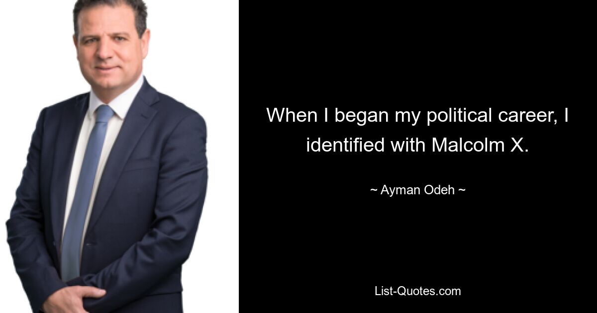 When I began my political career, I identified with Malcolm X. — © Ayman Odeh