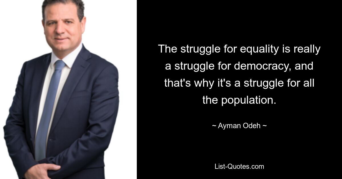 The struggle for equality is really a struggle for democracy, and that's why it's a struggle for all the population. — © Ayman Odeh