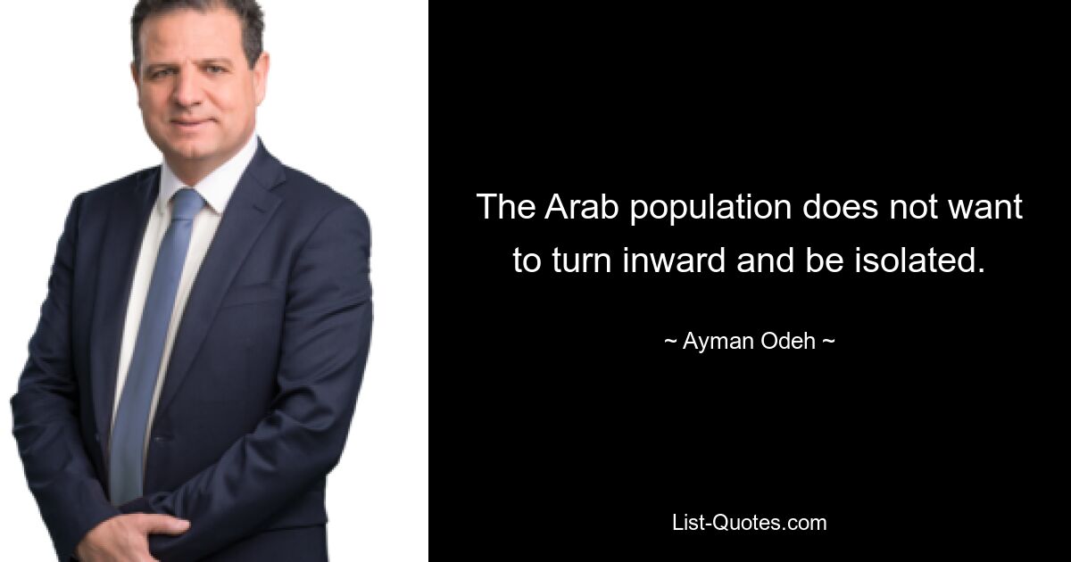 The Arab population does not want to turn inward and be isolated. — © Ayman Odeh