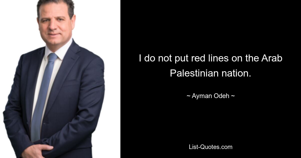 I do not put red lines on the Arab Palestinian nation. — © Ayman Odeh