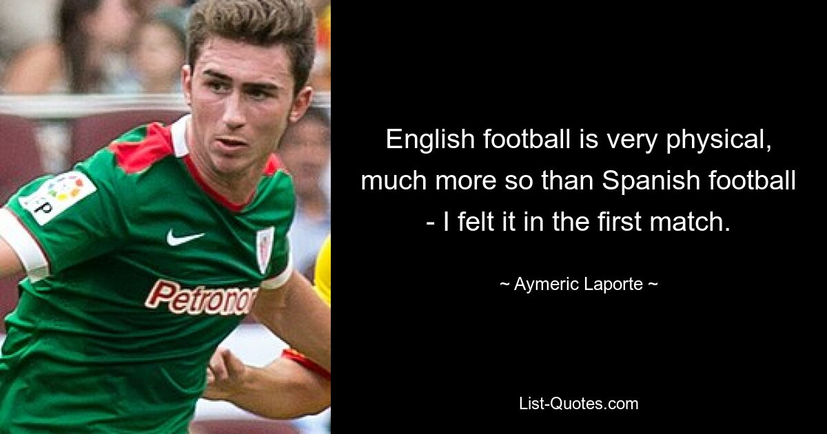 English football is very physical, much more so than Spanish football - I felt it in the first match. — © Aymeric Laporte