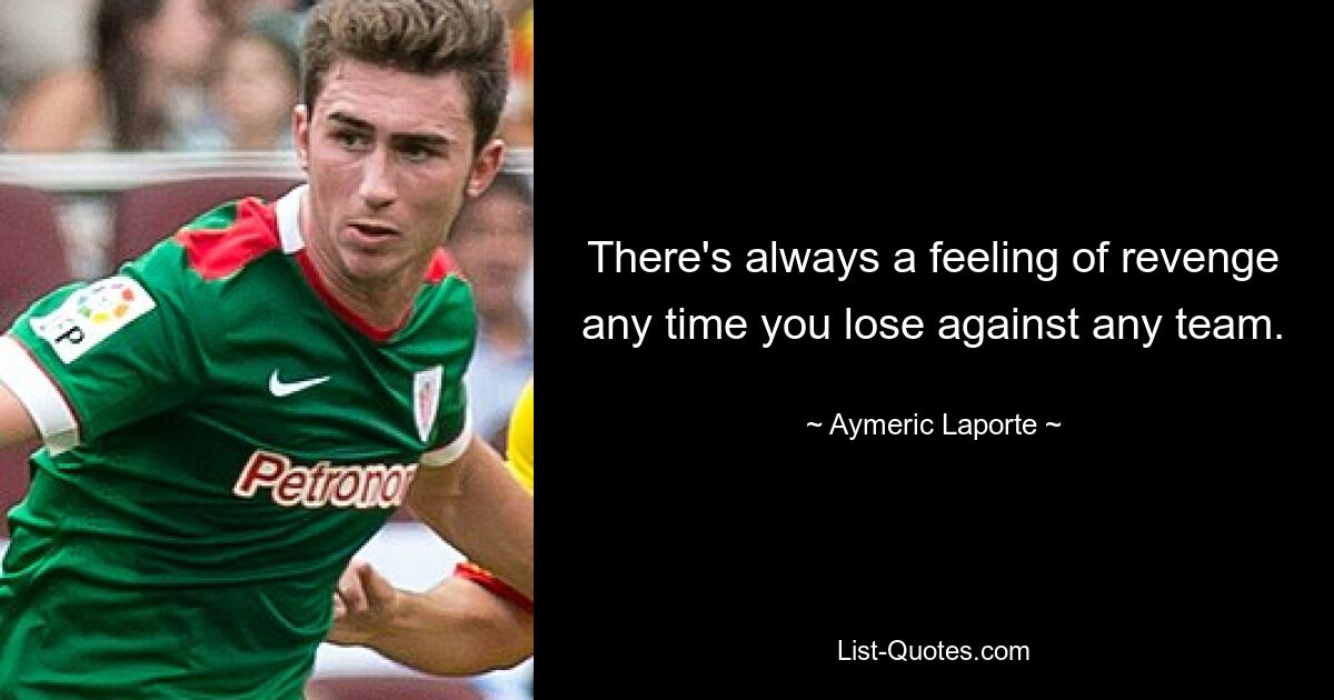 There's always a feeling of revenge any time you lose against any team. — © Aymeric Laporte