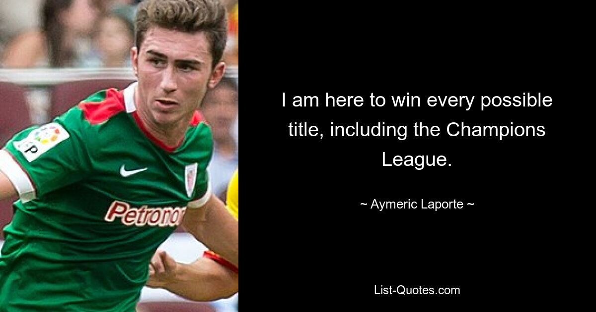 I am here to win every possible title, including the Champions League. — © Aymeric Laporte