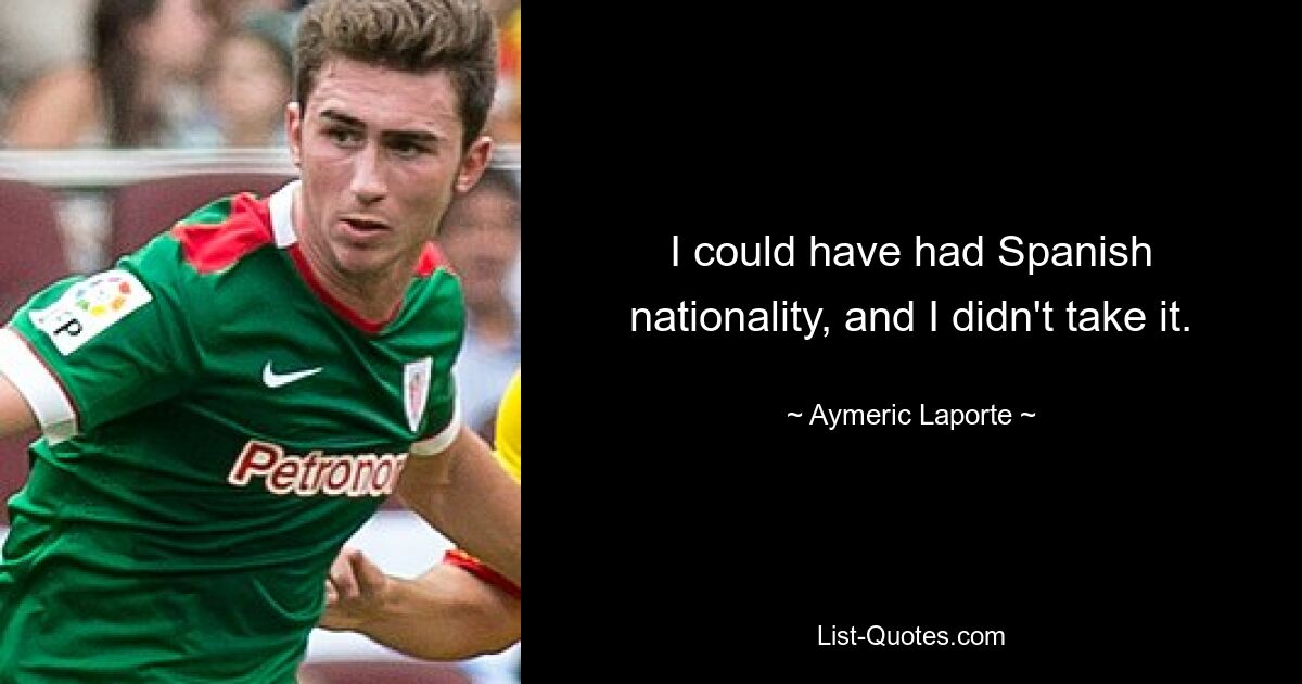 I could have had Spanish nationality, and I didn't take it. — © Aymeric Laporte