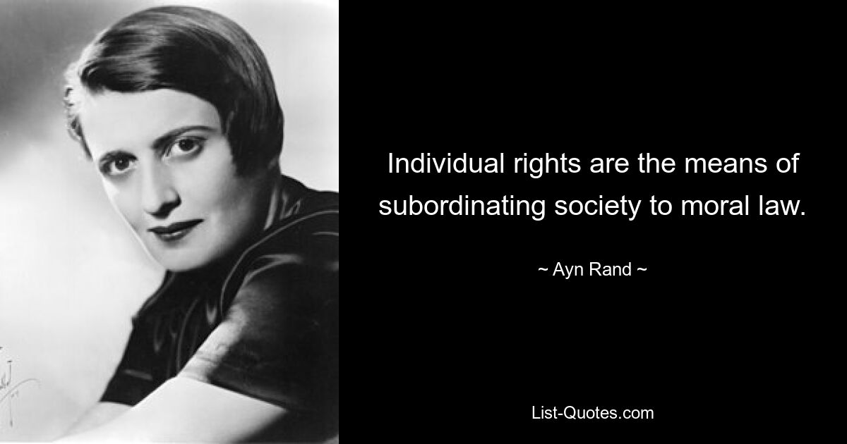 Individual rights are the means of subordinating society to moral law. — © Ayn Rand