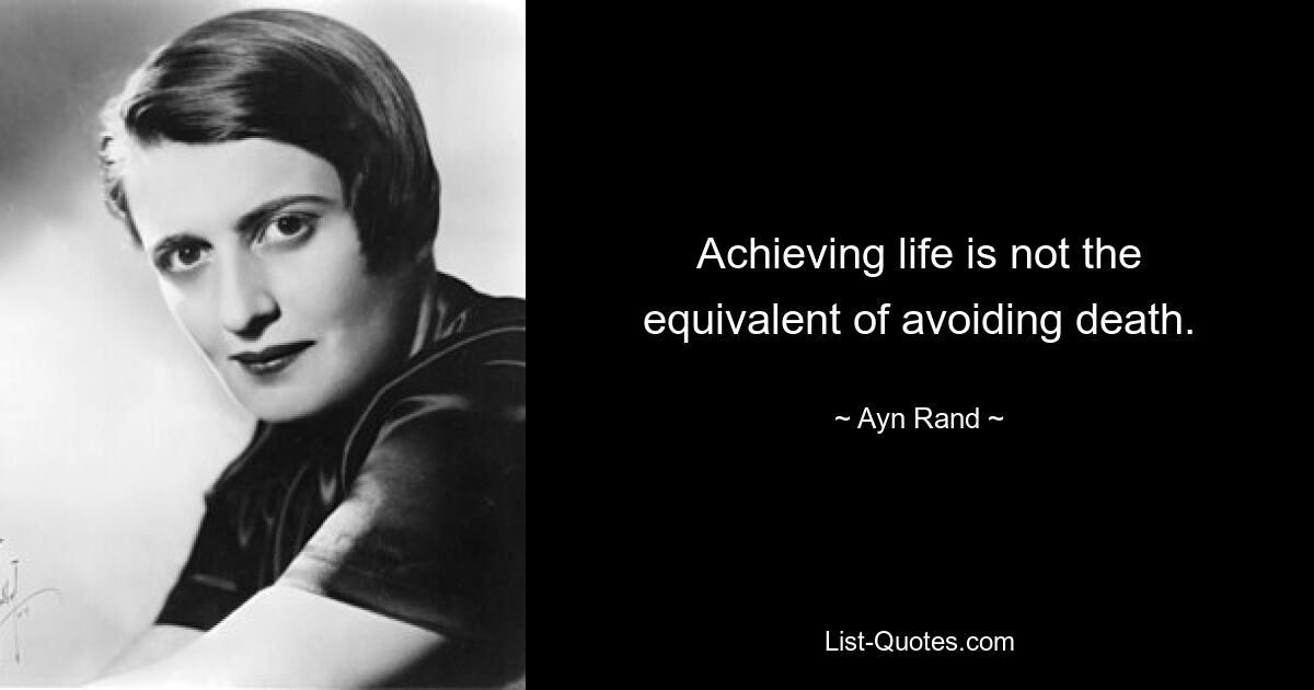 Achieving life is not the equivalent of avoiding death. — © Ayn Rand