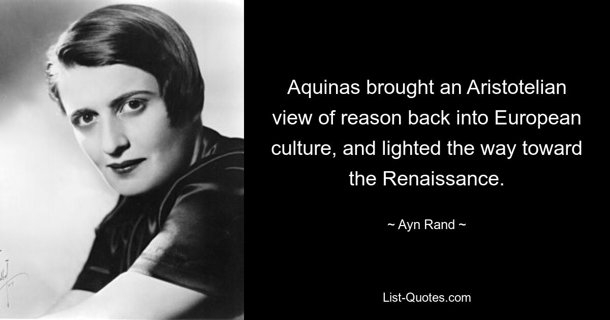 Aquinas brought an Aristotelian view of reason back into European culture, and lighted the way toward the Renaissance. — © Ayn Rand