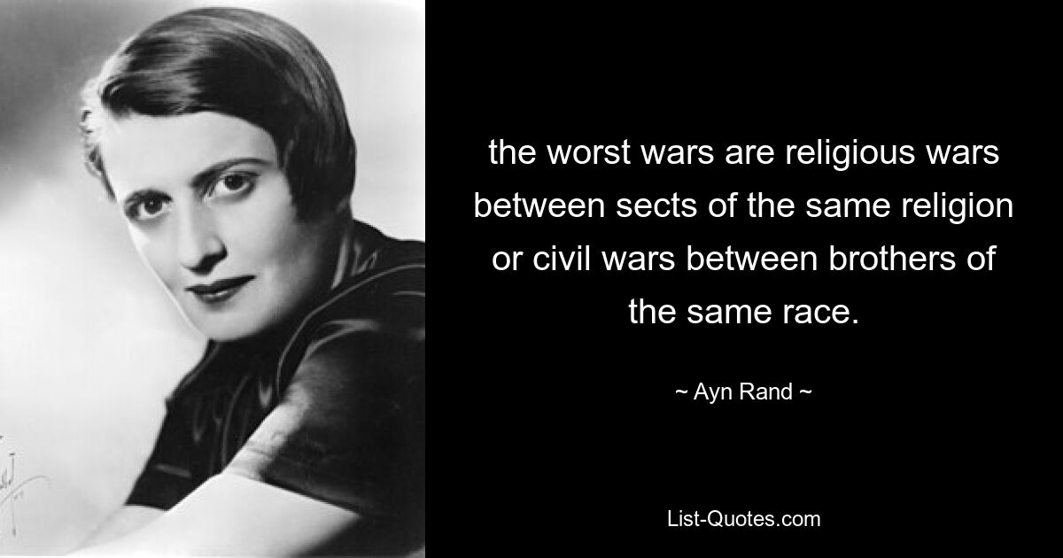 the worst wars are religious wars between sects of the same religion or civil wars between brothers of the same race. — © Ayn Rand