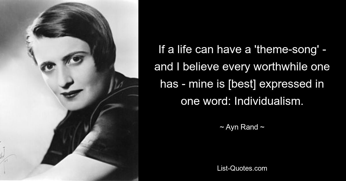 If a life can have a 'theme-song' - and I believe every worthwhile one has - mine is [best] expressed in one word: Individualism. — © Ayn Rand