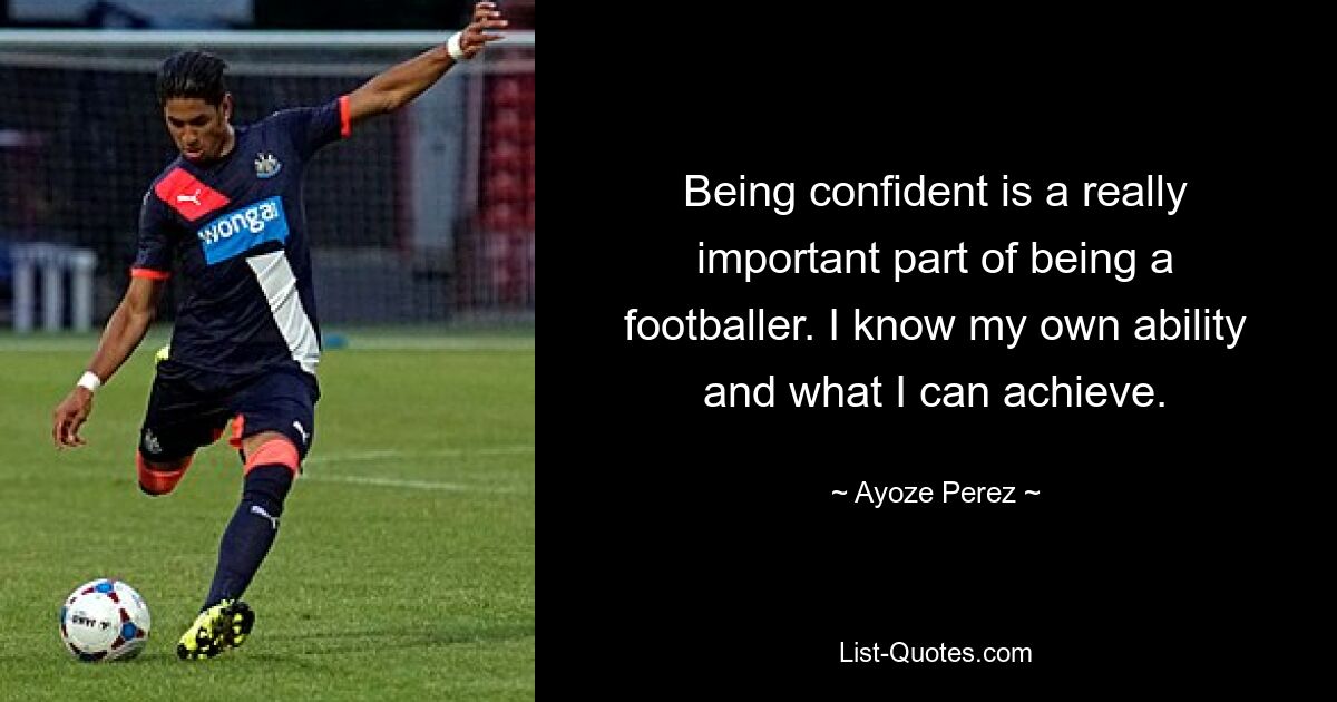 Being confident is a really important part of being a footballer. I know my own ability and what I can achieve. — © Ayoze Perez