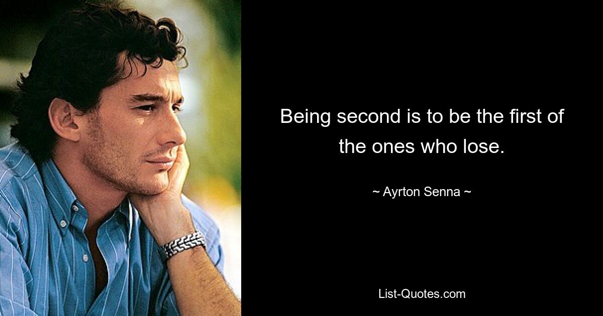 Being second is to be the first of the ones who lose. — © Ayrton Senna