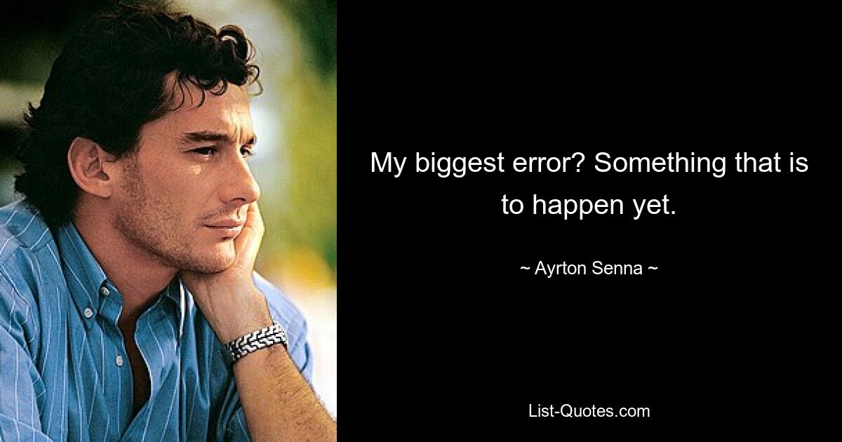 My biggest error? Something that is to happen yet. — © Ayrton Senna