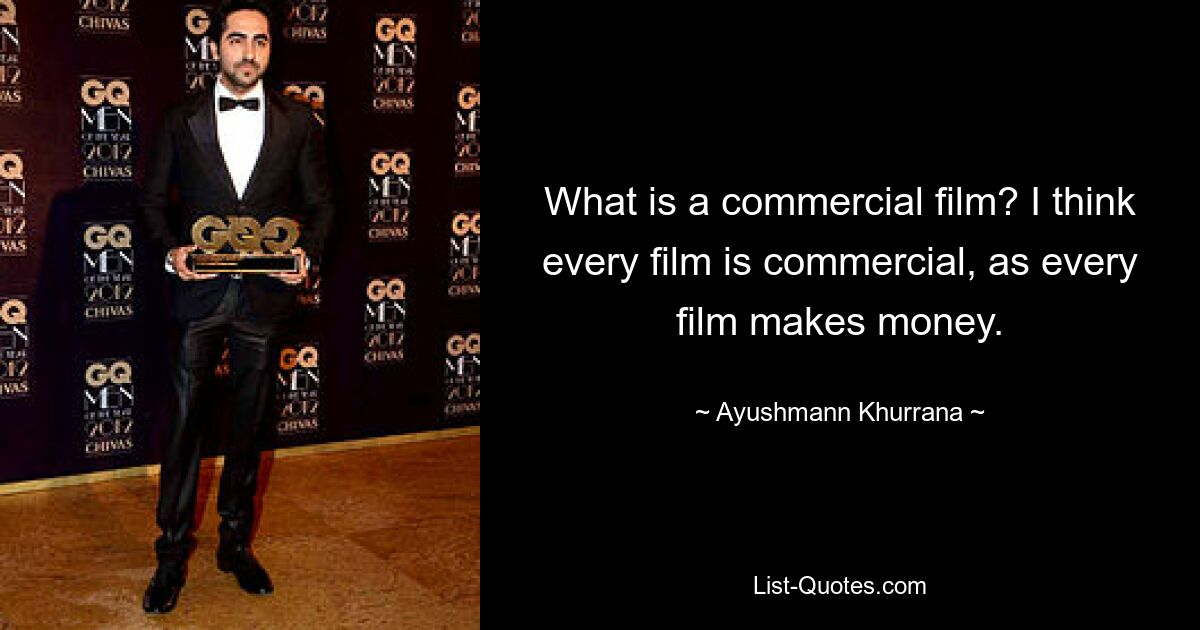 What is a commercial film? I think every film is commercial, as every film makes money. — © Ayushmann Khurrana