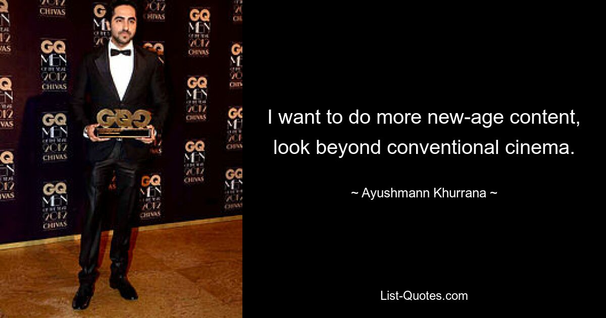 I want to do more new-age content, look beyond conventional cinema. — © Ayushmann Khurrana