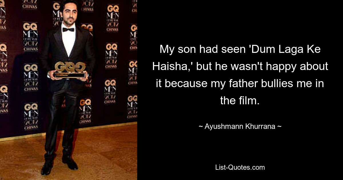 My son had seen 'Dum Laga Ke Haisha,' but he wasn't happy about it because my father bullies me in the film. — © Ayushmann Khurrana