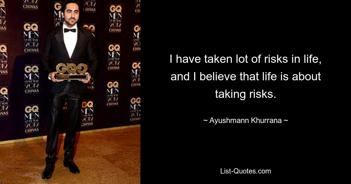 I have taken lot of risks in life, and I believe that life is about taking risks. — © Ayushmann Khurrana