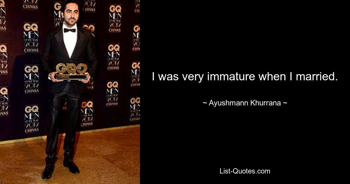 I was very immature when I married. — © Ayushmann Khurrana