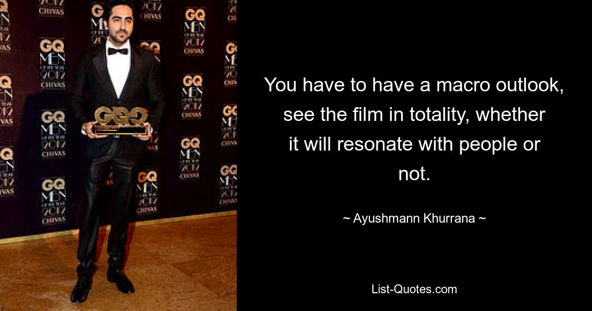 You have to have a macro outlook, see the film in totality, whether it will resonate with people or not. — © Ayushmann Khurrana