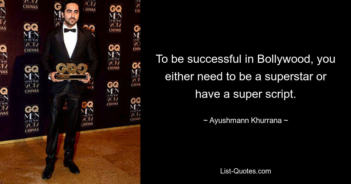 To be successful in Bollywood, you either need to be a superstar or have a super script. — © Ayushmann Khurrana