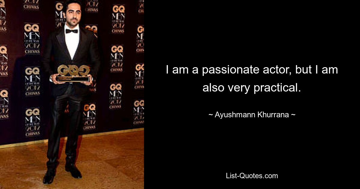 I am a passionate actor, but I am also very practical. — © Ayushmann Khurrana