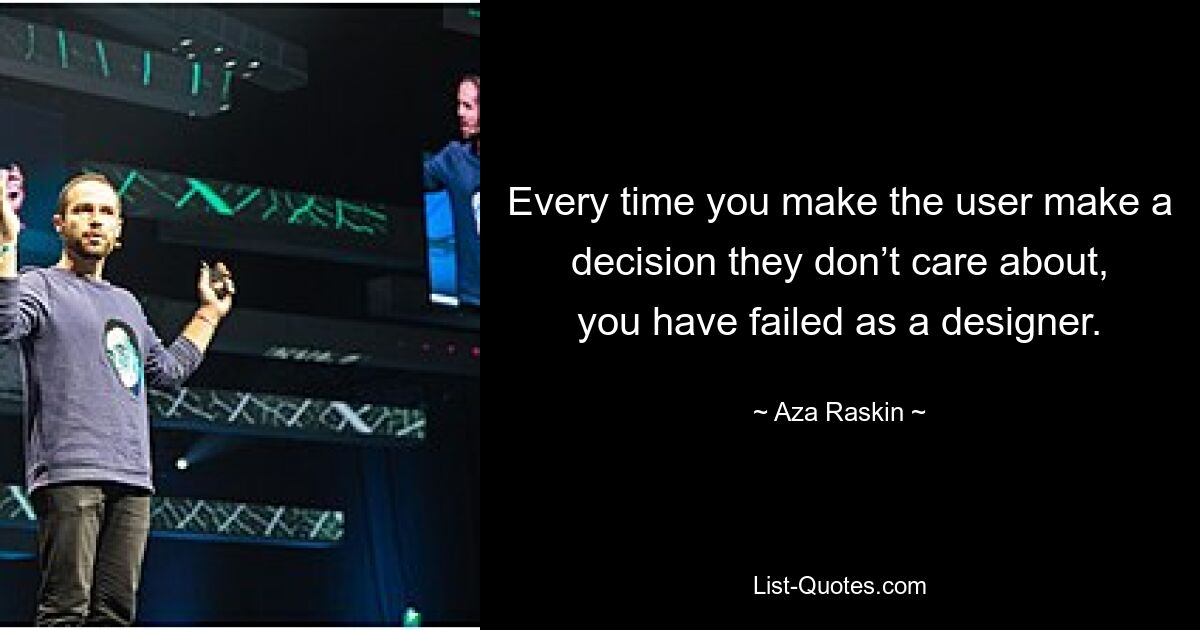 Every time you make the user make a decision they don’t care about, you have failed as a designer. — © Aza Raskin