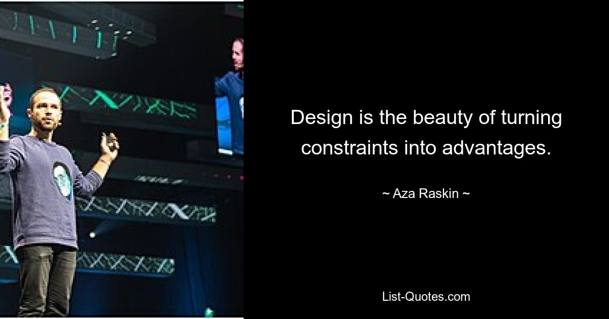 Design is the beauty of turning constraints into advantages. — © Aza Raskin