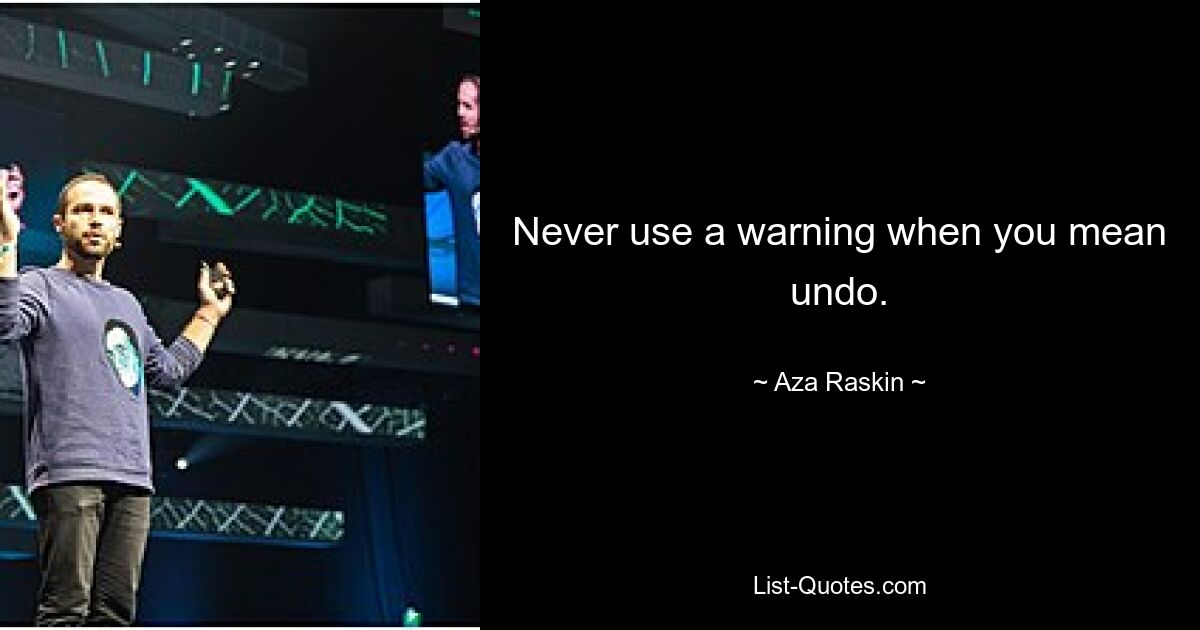 Never use a warning when you mean undo. — © Aza Raskin