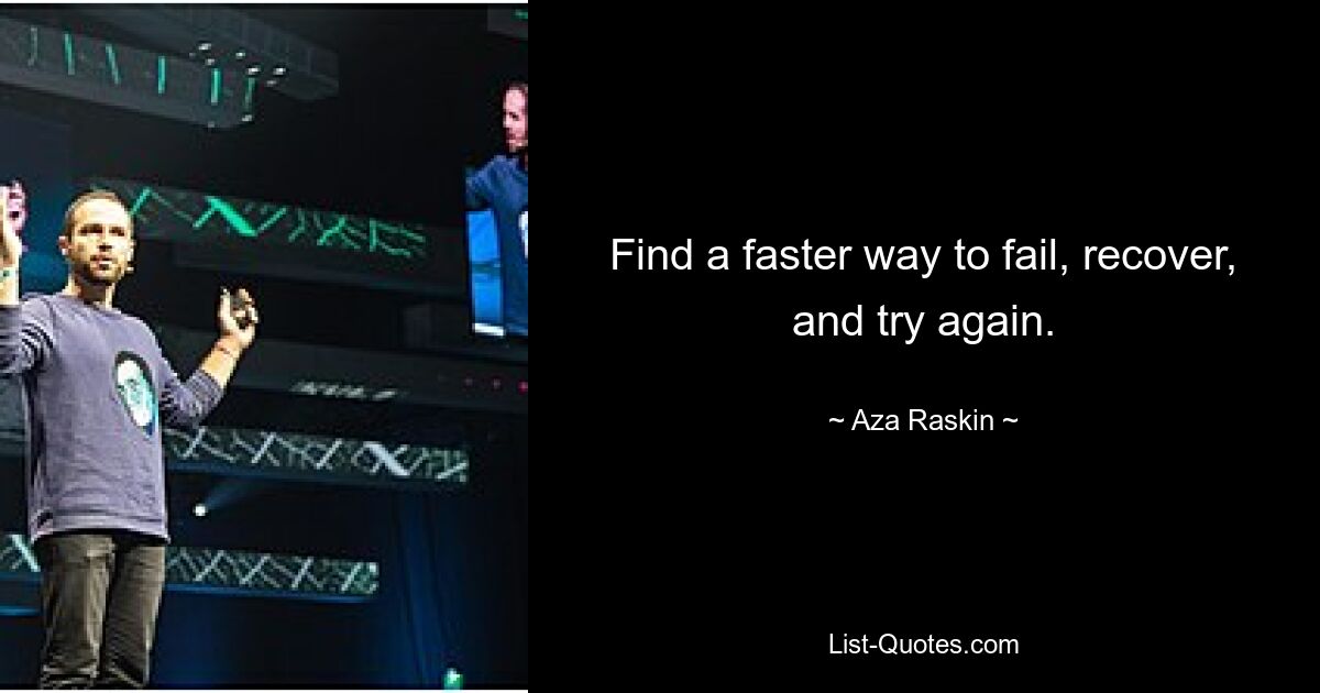 Find a faster way to fail, recover, and try again. — © Aza Raskin