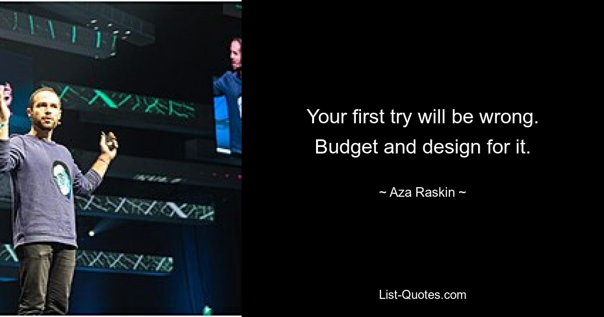 Your first try will be wrong. Budget and design for it. — © Aza Raskin