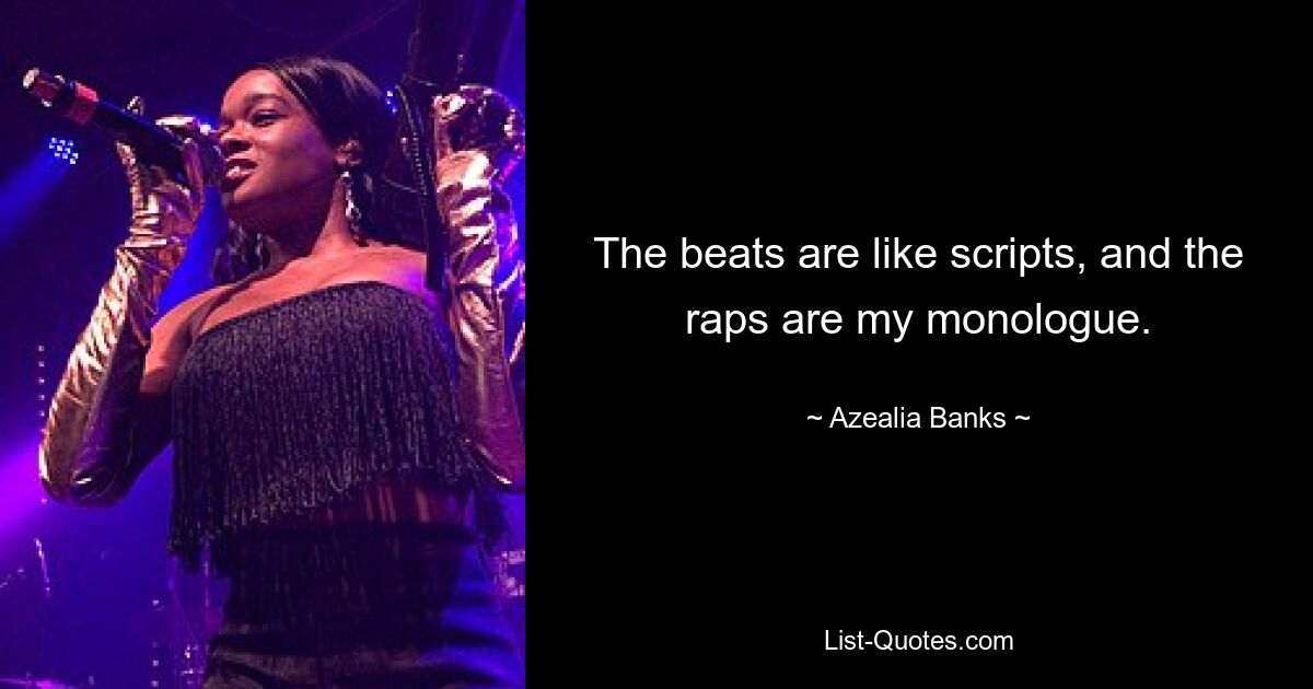 The beats are like scripts, and the raps are my monologue. — © Azealia Banks