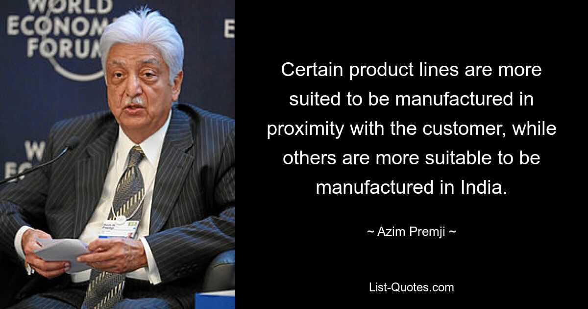 Certain product lines are more suited to be manufactured in proximity with the customer, while others are more suitable to be manufactured in India. — © Azim Premji