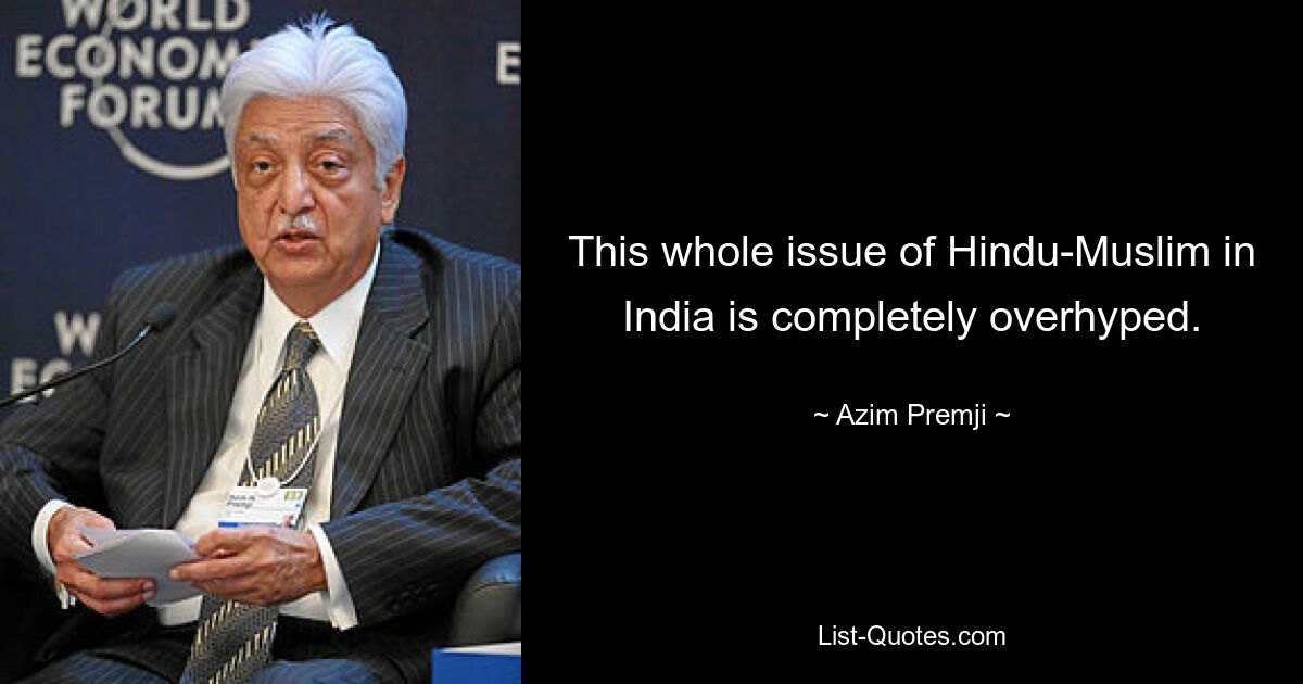 This whole issue of Hindu-Muslim in India is completely overhyped. — © Azim Premji