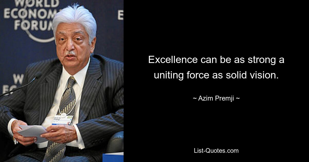 Excellence can be as strong a uniting force as solid vision. — © Azim Premji