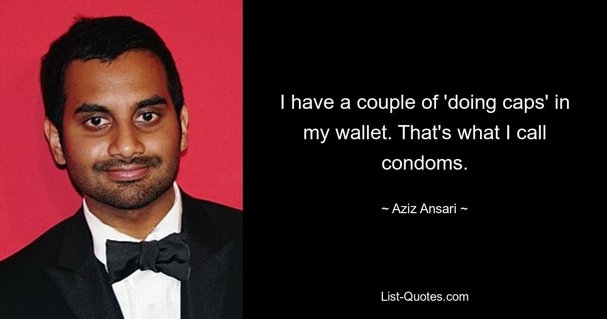 I have a couple of 'doing caps' in my wallet. That's what I call condoms. — © Aziz Ansari