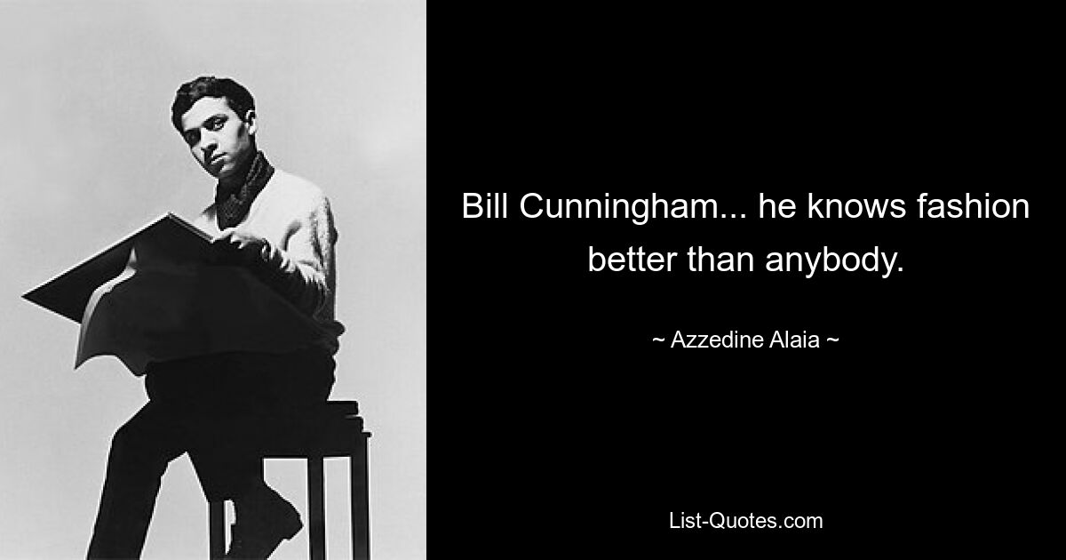 Bill Cunningham... he knows fashion better than anybody. — © Azzedine Alaia