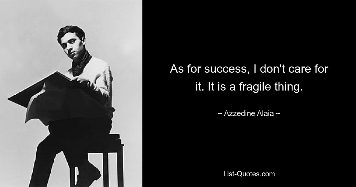 As for success, I don't care for it. It is a fragile thing. — © Azzedine Alaia