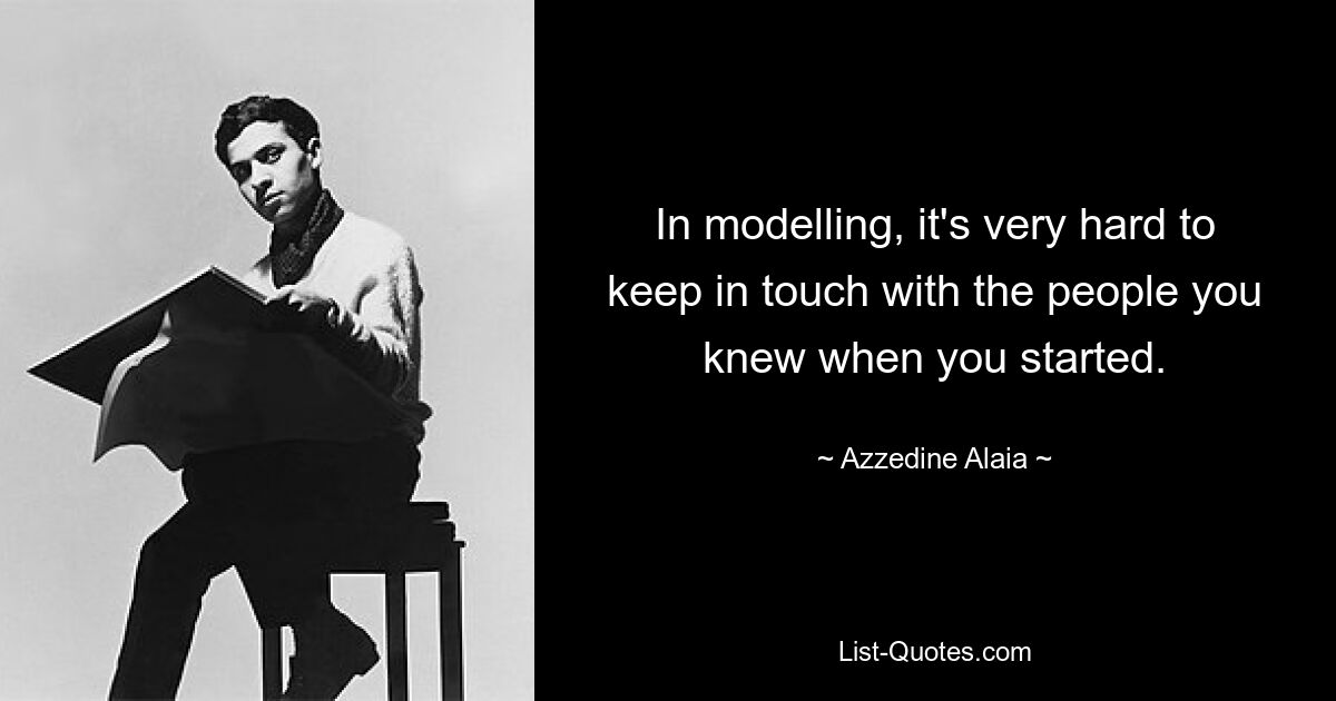 In modelling, it's very hard to keep in touch with the people you knew when you started. — © Azzedine Alaia