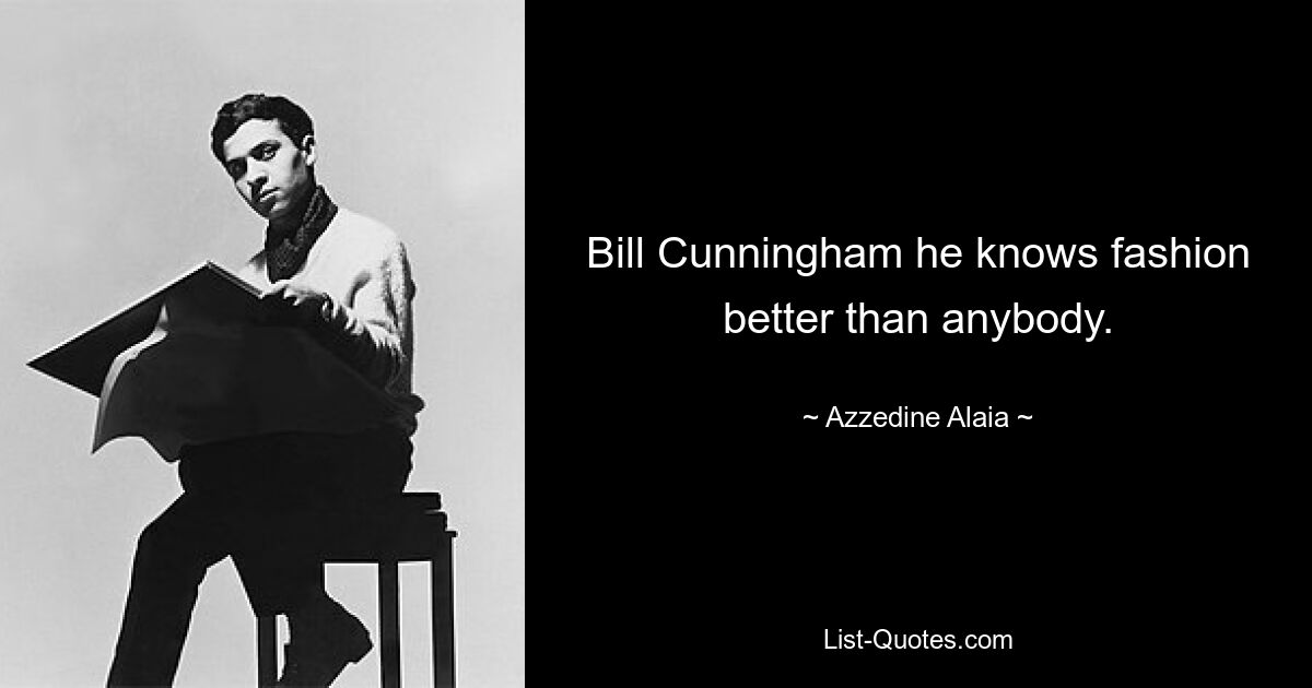 Bill Cunningham he knows fashion better than anybody. — © Azzedine Alaia