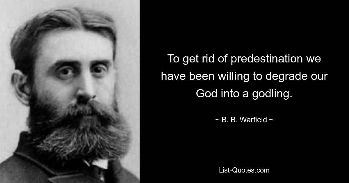 To get rid of predestination we have been willing to degrade our God into a godling. — © B. B. Warfield